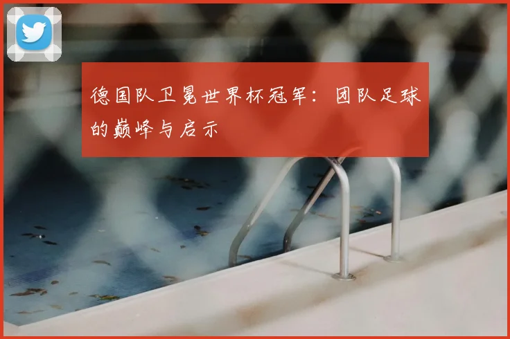 德国队卫冕世界杯冠军：团队足球的巅峰与启示