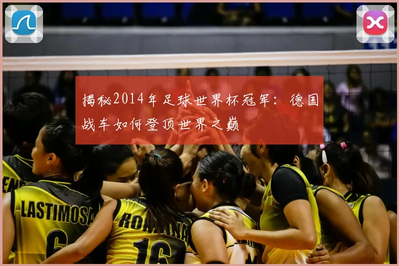 揭秘2014年足球世界杯冠军：德国战车如何登顶世界之巅