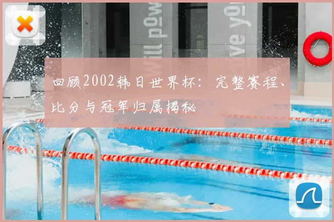 回顾2002韩日世界杯：完整赛程、比分与冠军归属揭秘