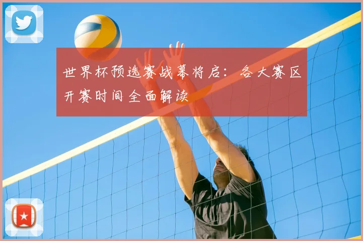 世界杯预选赛战幕将启：各大赛区开赛时间全面解读