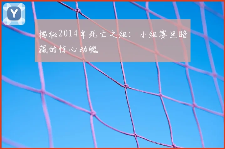 揭秘2014年死亡之组：小组赛里暗藏的惊心动魄