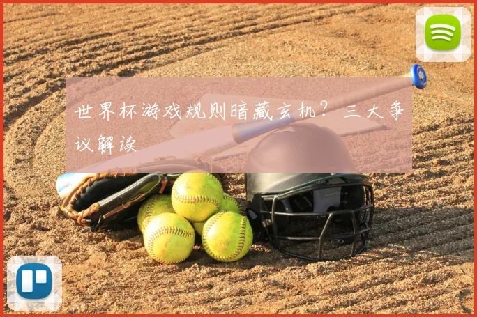世界杯游戏规则暗藏玄机？三大争议解读