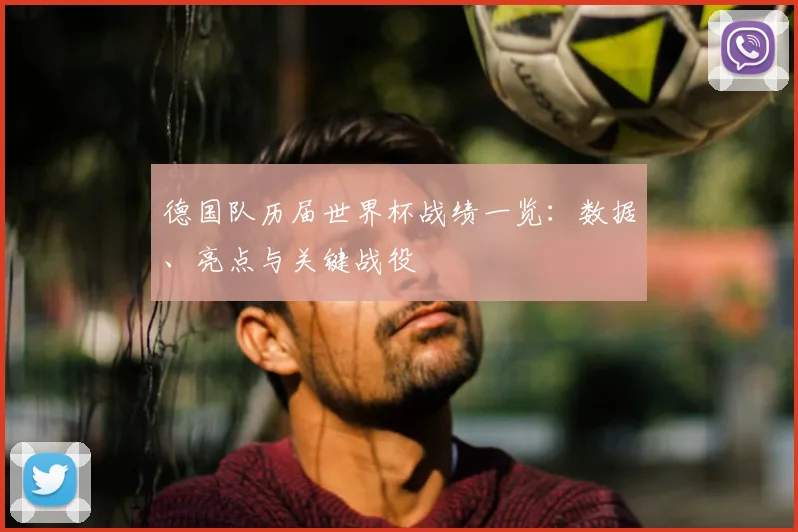 德国队历届世界杯战绩一览：数据、亮点与关键战役