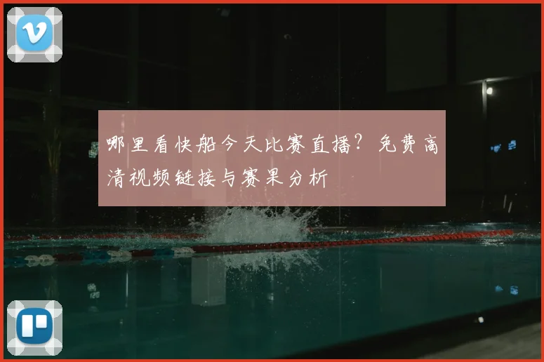 哪里看快船今天比赛直播？免费高清视频链接与赛果分析