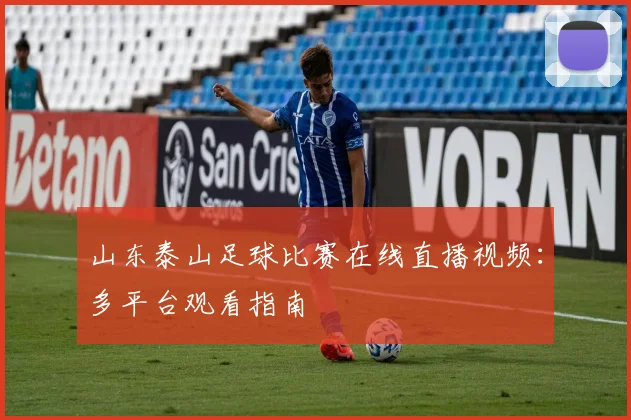 山东泰山足球比赛在线直播视频：多平台观看指南