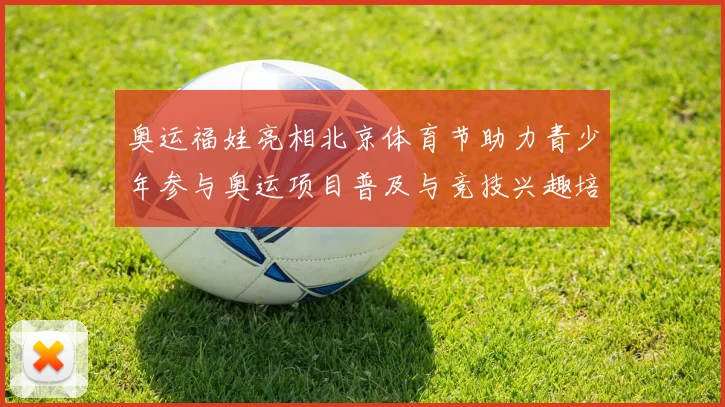 奥运福娃亮相北京体育节助力青少年参与奥运项目普及与竞技兴趣培养