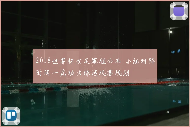 2018世界杯女足赛程公布 小组对阵时间一览助力球迷观赛规划
