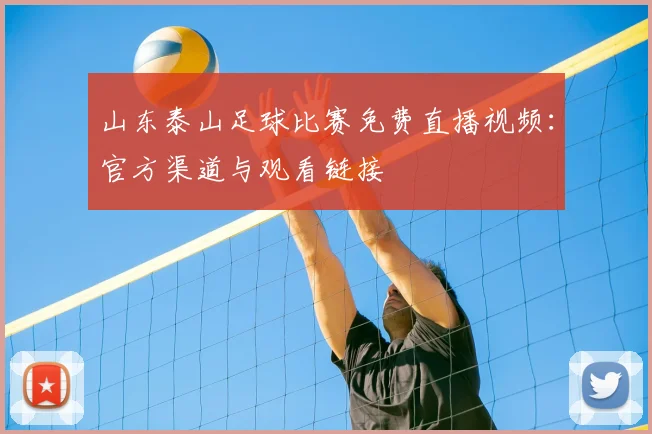 山东泰山足球比赛免费直播视频：官方渠道与观看链接