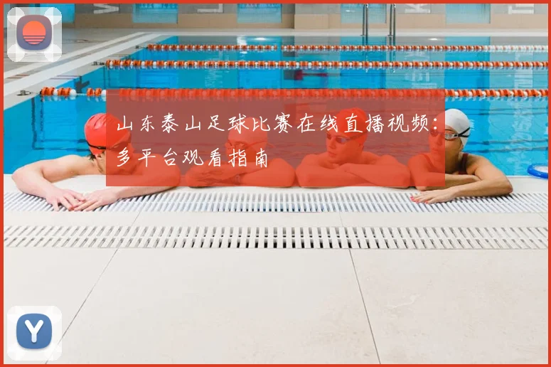 山东泰山足球比赛在线直播视频：多平台观看指南