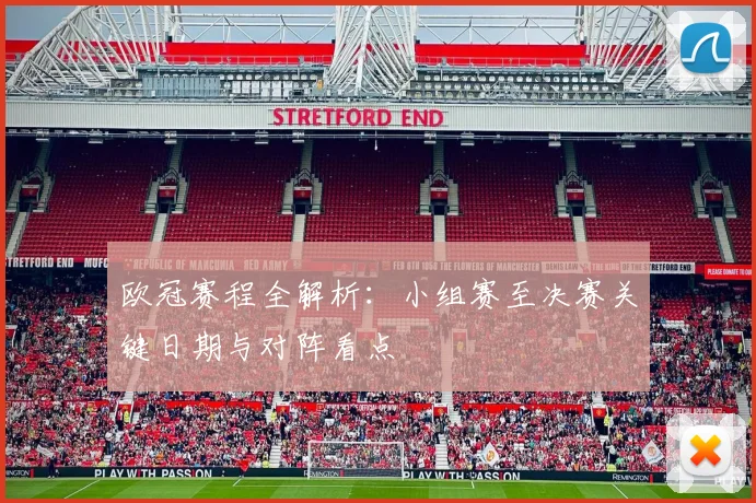欧冠赛程全解析：小组赛至决赛关键日期与对阵看点