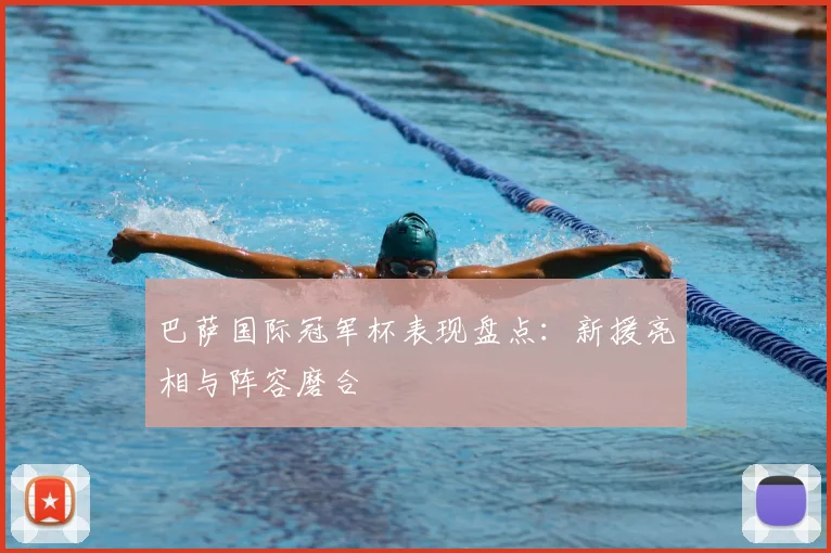 巴萨国际冠军杯表现盘点：新援亮相与阵容磨合