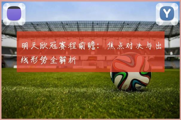 明天欧冠赛程前瞻：焦点对决与出线形势全解析