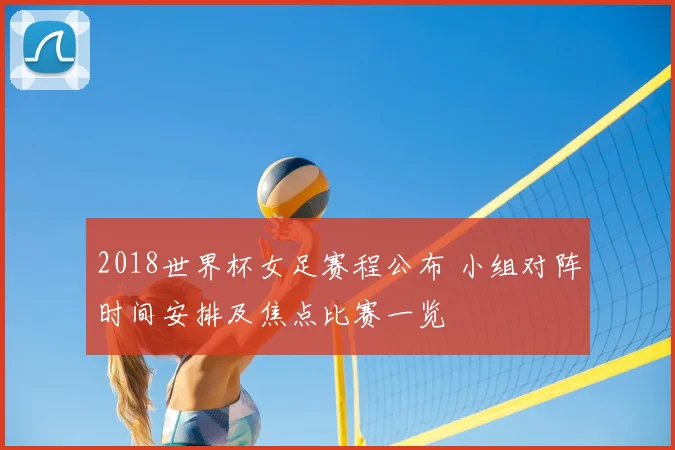 2018世界杯女足赛程公布 小组对阵时间安排及焦点比赛一览