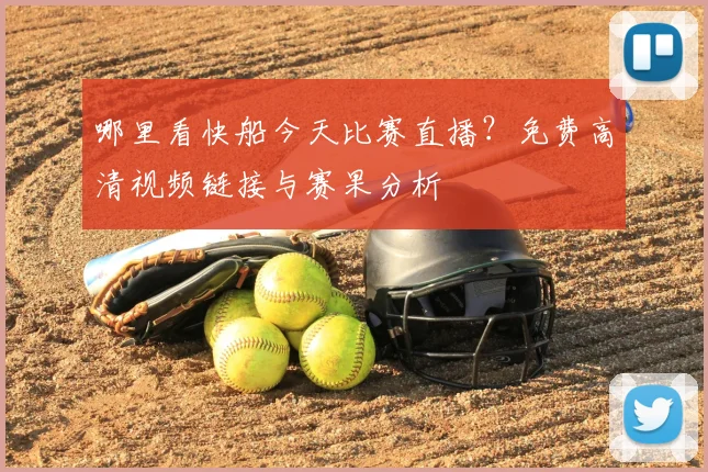 哪里看快船今天比赛直播？免费高清视频链接与赛果分析