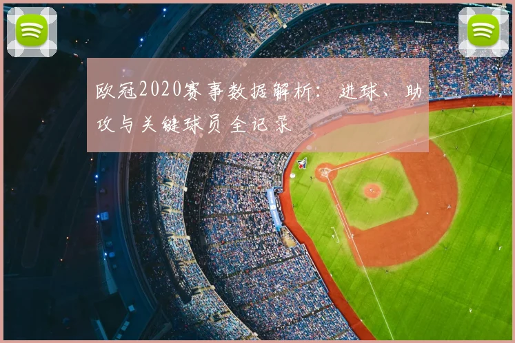 欧冠2020赛事数据解析：进球、助攻与关键球员全记录